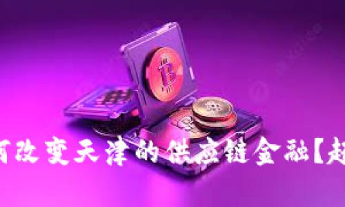 “区块链如何改变天津的供应链金融？赶快来看看！”