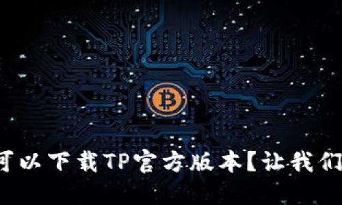 在哪里可以下载TP官方版本？让我们来聊聊！