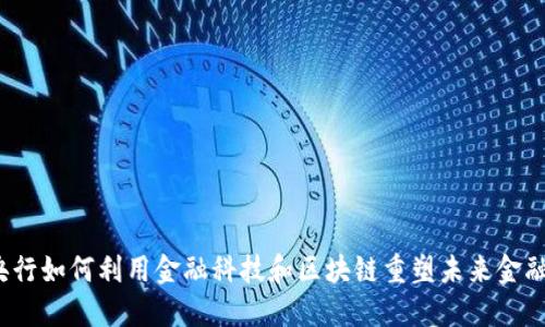 央行如何利用金融科技和区块链重塑未来金融？