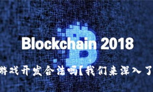 区块链游戏开发合法吗？我们来深入了解一下！
