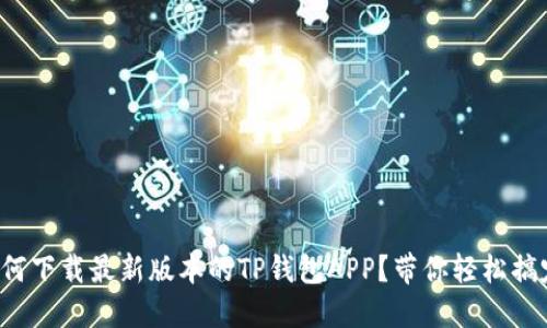 如何下载最新版本的TP钱包APP？带你轻松搞定！