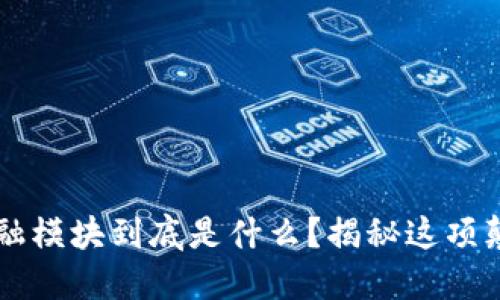区块链金融模块到底是什么？揭秘这项颠覆性技术