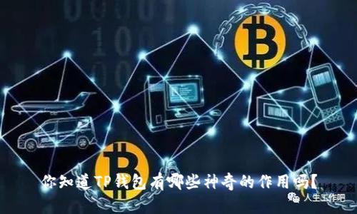 你知道TP钱包有哪些神奇的作用吗？