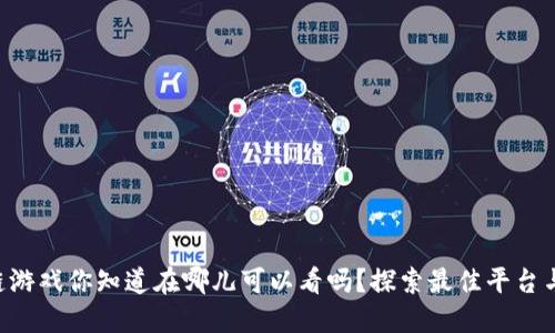 区块链游戏你知道在哪儿可以看吗？探索最佳平台与资源！