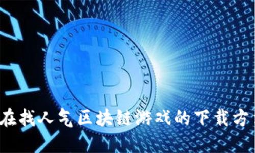 你还在找人气区块链游戏的下载方法吗？