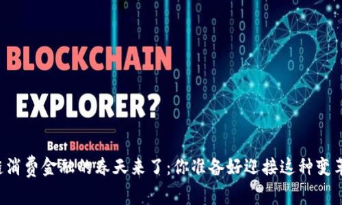 区块链消费金融的春天来了：你准备好迎接这种变革了吗？