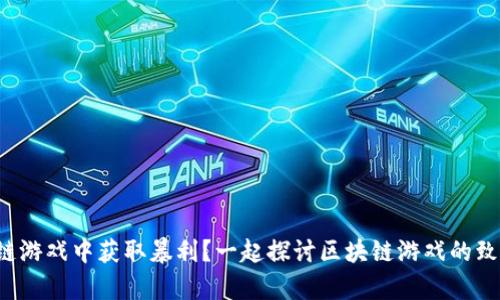 如何从区块链游戏中获取暴利？一起探讨区块链游戏的致富新机会吧！