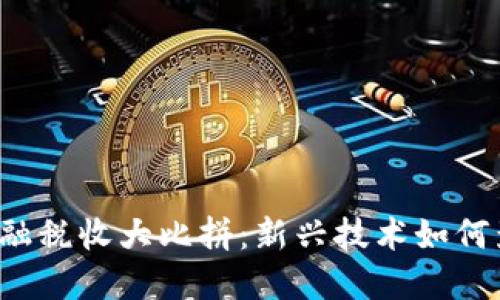 区块链金融税收大比拼：新兴技术如何影响税务？