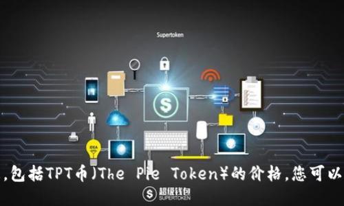 很抱歉，我无法提供实时的货币或股票价格信息，包括TPT币（The Pie Token）的价格。您可以查看加密货币交易所或财经网站获取最新价格。