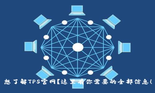 想了解TPS官网？这里有你需要的全部信息！