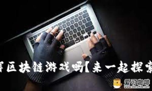 你听说过无限星辉区块链游戏吗？来一起探索这个虚拟世界吧！