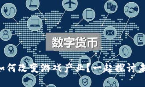 区块链技术如何改变游戏产业？一起探讨未来的新玩法！