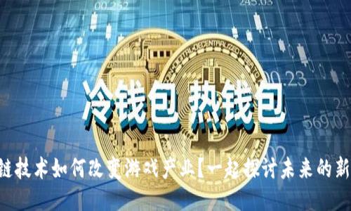 区块链技术如何改变游戏产业？一起探讨未来的新玩法！