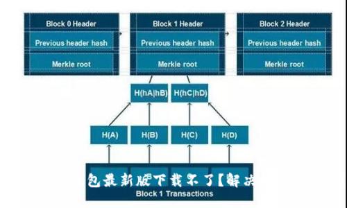 为什么TP钱包最新版下载不了？解决技巧大揭秘！