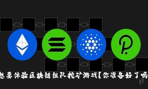 想要体验区块链组队挖矿游戏？你准备好了吗？