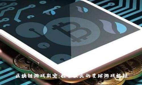 区块链游戏新宠：探索最火的星球游戏视频