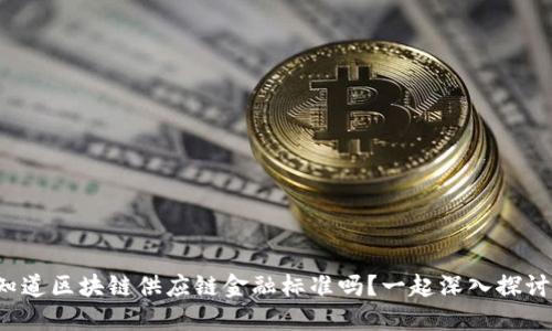 你知道区块链供应链金融标准吗？一起深入探讨吧！