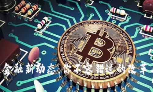 区块链金融新动态：你不容错过的改革与机遇！