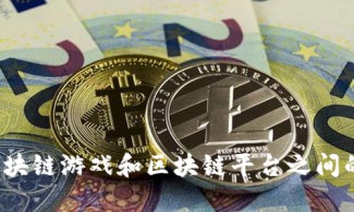 你知道区块链游戏和区块链平台之间的关系吗？
