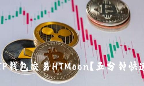 如何使用TP钱包交易HTMoon？五分钟快速上手指南