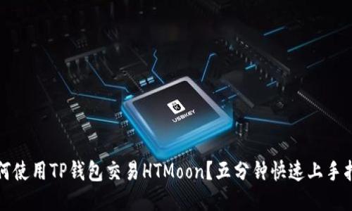 如何使用TP钱包交易HTMoon？五分钟快速上手指南