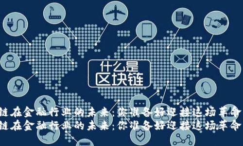 区块链在金融行业的未来：你准备好迎接这场革命了吗？
区块链在金融行业的未来：你准备好迎接这场革命了吗？