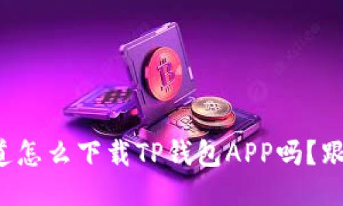 你知道怎么下载TP钱包APP吗？跟我来！