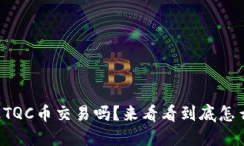 你听说过TQC币交易吗？来看看到底怎么操作吧！