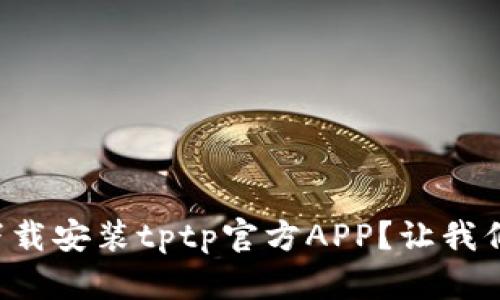 如何轻松下载安装tptp官方APP？让我们一步步来！