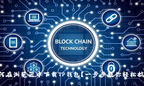 如何在浏览器中下载TP钱包？一步步教你轻松搞定！