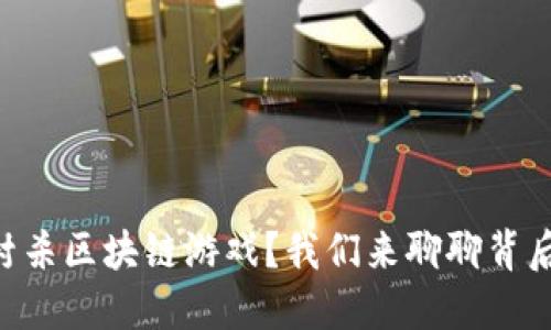 为什么Steam封杀区块链游戏？我们来聊聊背后的原因和影响！