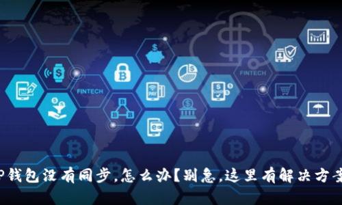 TP钱包没有同步，怎么办？别急，这里有解决方案！