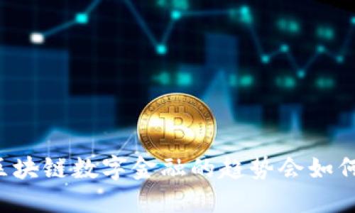 未来区块链数字金融的趋势会如何演变？