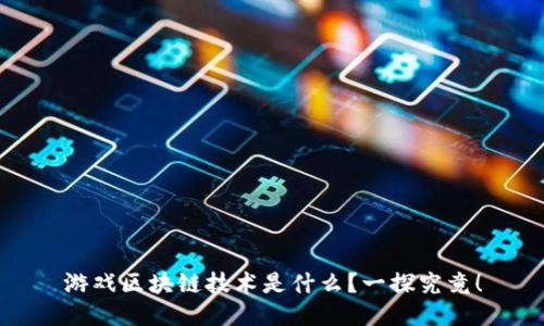游戏区块链技术是什么？一探究竟！