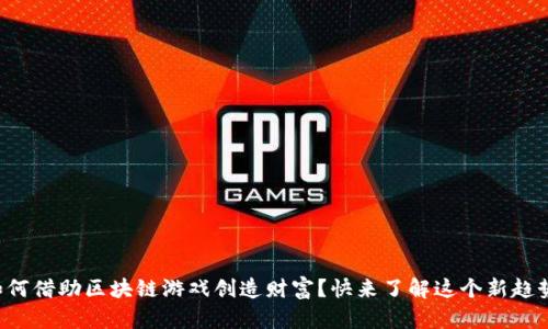 如何借助区块链游戏创造财富？快来了解这个新趋势！