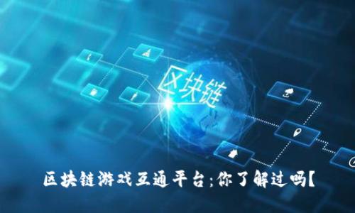 区块链游戏互通平台：你了解过吗？