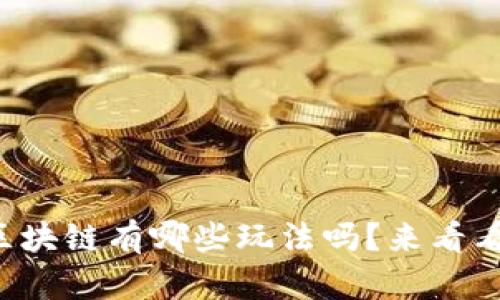 想知道游戏区块链有哪些玩法吗？来看看这段视频吧！