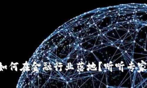 区块链如何在金融行业落地？听听专家怎么说！
