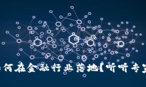 区块链如何在金融行业落地？听听专家怎么说！