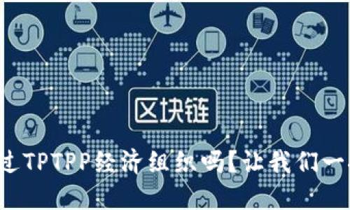 你听说过TPTPP经济组织吗？让我们一探究竟！
