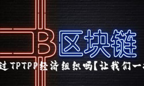 你听说过TPTPP经济组织吗？让我们一探究竟！
