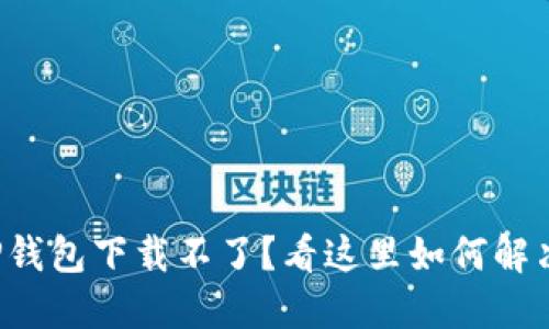 TP钱包下载不了？看这里如何解决！