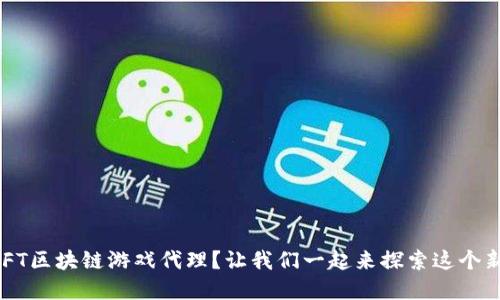 什么是NFT区块链游戏代理？让我们一起来探索这个新兴市场！