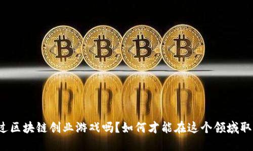 你听说过区块链创业游戏吗？如何才能在这个领域取得成功？