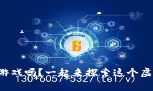 你听说过区块链宇宙游戏吗？一起来探索这个虚拟世界的无限可能吧！