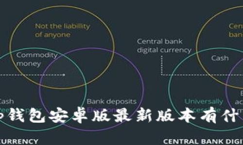 你知道吗？tp钱包安卓版最新版本有什么新功能吗？