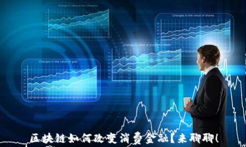 
区块链如何改变消费金融？来聊聊！