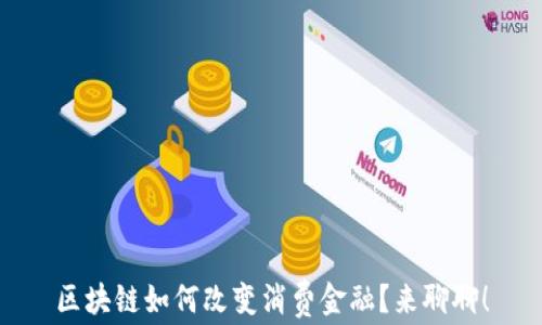 
区块链如何改变消费金融？来聊聊！