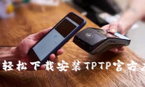 如何轻松下载安装TPTP官方应用？