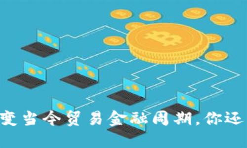 区块链如何改变当今贸易金融周期，你还不知道的秘密！